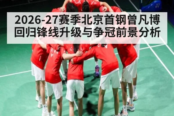 2026-27赛季北京首钢曾凡博回归锋线升级与争冠前景分析