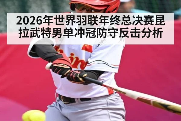 2026年世界羽联年终总决赛昆拉武特男单冲冠防守反击分析