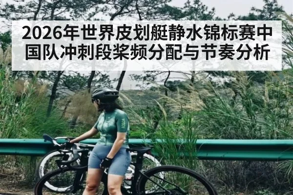 2026年世界皮划艇静水锦标赛中国队冲刺段桨频分配与节奏分析